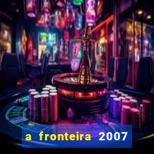 a fronteira 2007 filme completo download